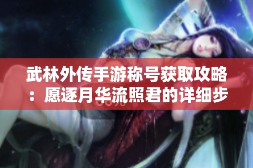 武林外传手游称号获取攻略：愿逐月华流照君的详细步骤与技巧解析