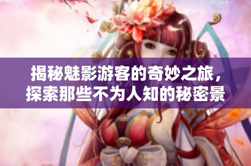 揭秘魅影游客的奇妙之旅，探索那些不为人知的秘密景点