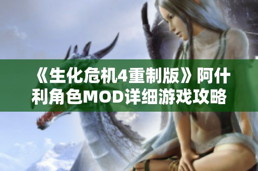 《生化危机4重制版》阿什利角色MOD详细游戏攻略与使用指南
