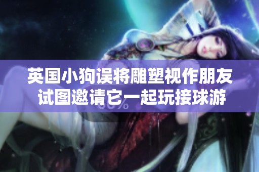 英国小狗误将雕塑视作朋友 试图邀请它一起玩接球游戏