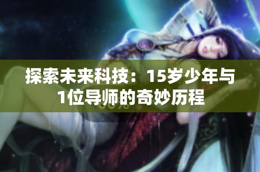 探索未来科技：15岁少年与1位导师的奇妙历程