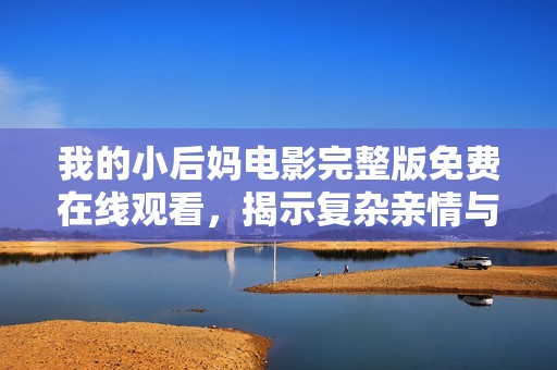 我的小后妈电影完整版免费在线观看，揭示复杂亲情与成长故事