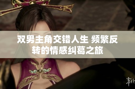 双男主角交错人生 频繁反转的情感纠葛之旅