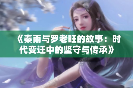 《秦雨与罗老旺的故事：时代变迁中的坚守与传承》