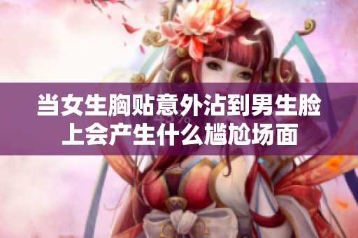 当女生胸贴意外沾到男生脸上会产生什么尴尬场面