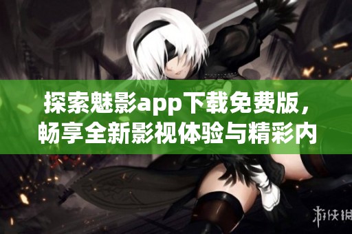 探索魅影app下载免费版，畅享全新影视体验与精彩内容！