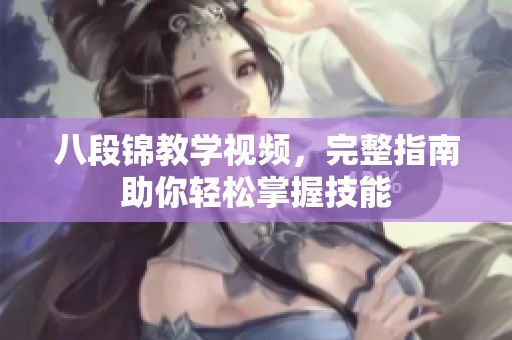 八段锦教学视频，完整指南助你轻松掌握技能