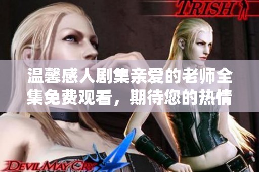 温馨感人剧集亲爱的老师全集免费观看，期待您的热情收看