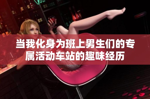 当我化身为班上男生们的专属活动车站的趣味经历