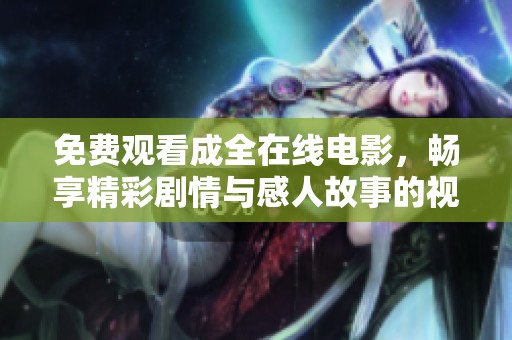 免费观看成全在线电影，畅享精彩剧情与感人故事的视听盛宴