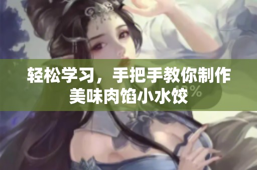 轻松学习，手把手教你制作美味肉馅小水饺