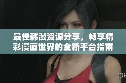 最佳韩漫资源分享，畅享精彩漫画世界的全新平台指南