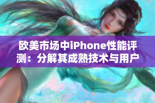 欧美市场中iPhone性能评测：分解其成熟技术与用户体验