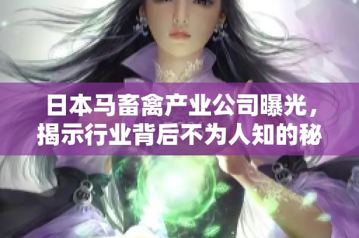 日本马畜禽产业公司曝光，揭示行业背后不为人知的秘密