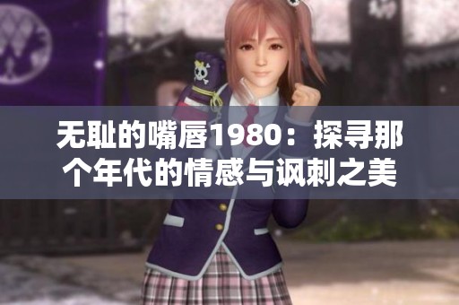 无耻的嘴唇1980：探寻那个年代的情感与讽刺之美