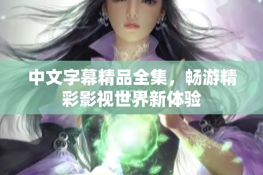 中文字幕精品全集，畅游精彩影视世界新体验
