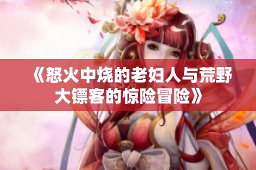 《怒火中烧的老妇人与荒野大镖客的惊险冒险》
