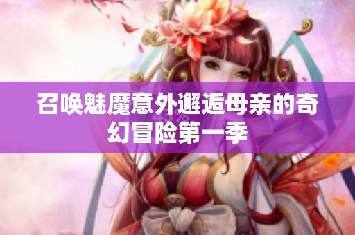 召唤魅魔意外邂逅母亲的奇幻冒险第一季