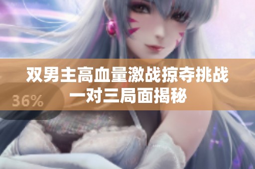 双男主高血量激战掠夺挑战一对三局面揭秘