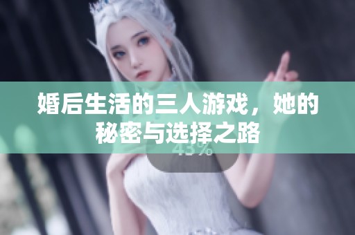 婚后生活的三人游戏，她的秘密与选择之路