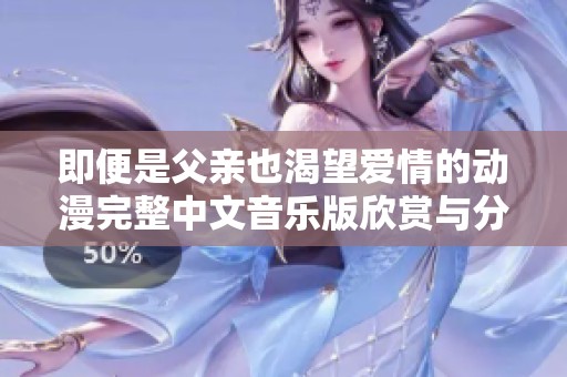 即便是父亲也渴望爱情的动漫完整中文音乐版欣赏与分享