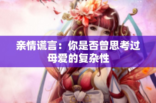 亲情谎言：你是否曾思考过母爱的复杂性