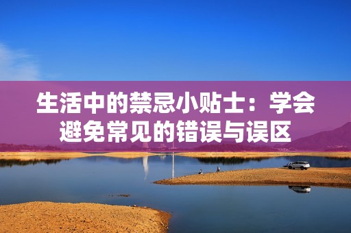 生活中的禁忌小贴士：学会避免常见的错误与误区