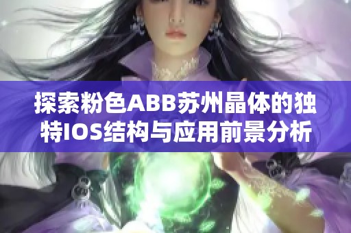 探索粉色ABB苏州晶体的独特IOS结构与应用前景分析