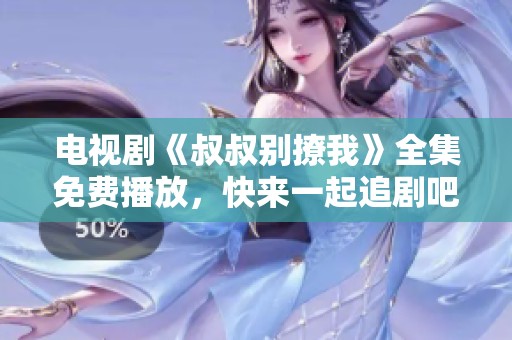电视剧《叔叔别撩我》全集免费播放，快来一起追剧吧！
