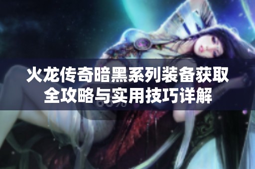 火龙传奇暗黑系列装备获取全攻略与实用技巧详解