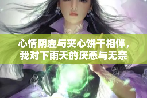 心情阴霾与夹心饼干相伴，我对下雨天的厌恶与无奈