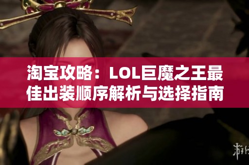 淘宝攻略：LOL巨魔之王最佳出装顺序解析与选择指南