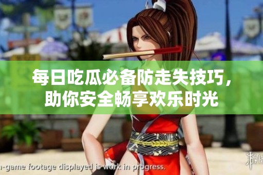 每日吃瓜必备防走失技巧，助你安全畅享欢乐时光