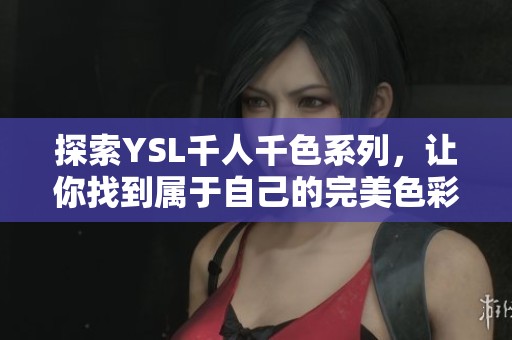 探索YSL千人千色系列，让你找到属于自己的完美色彩之选