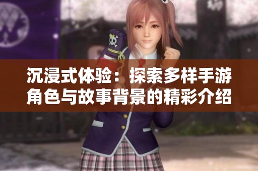 沉浸式体验：探索多样手游角色与故事背景的精彩介绍