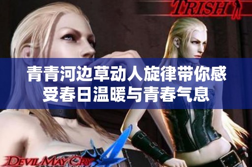 青青河边草动人旋律带你感受春日温暖与青春气息