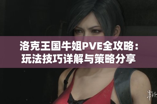 洛克王国牛姐PVE全攻略：玩法技巧详解与策略分享