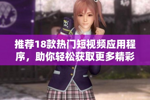 推荐18款热门短视频应用程序，助你轻松获取更多精彩内容