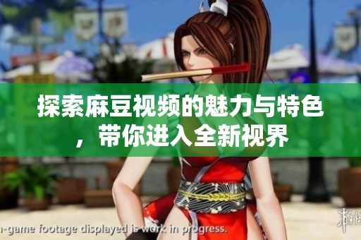探索麻豆视频的魅力与特色，带你进入全新视界