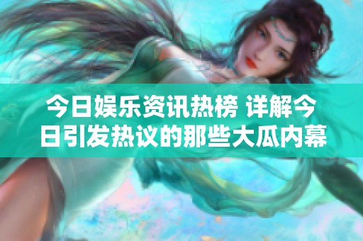 今日娱乐资讯热榜 详解今日引发热议的那些大瓜内幕
