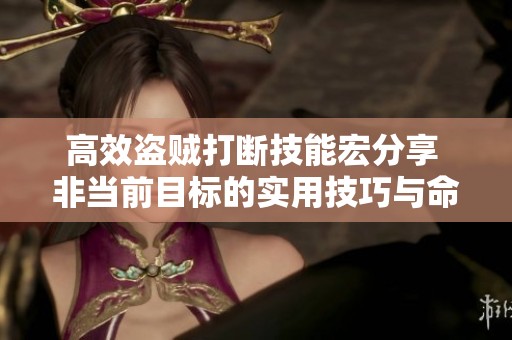 高效盗贼打断技能宏分享 非当前目标的实用技巧与命令代码
