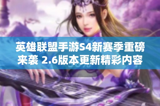 英雄联盟手游S4新赛季重磅来袭 2.6版本更新精彩内容全解析