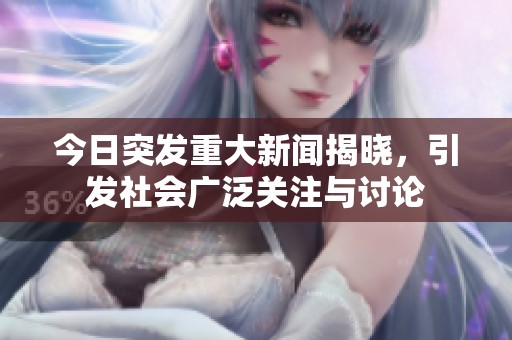 今日突发重大新闻揭晓，引发社会广泛关注与讨论