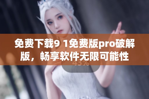 免费下载9 1免费版pro破解版，畅享软件无限可能性