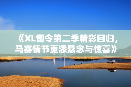 《XL司令第二季精彩回归，马赛情节更添悬念与惊喜》