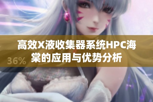 高效X液收集器系统HPC海棠的应用与优势分析