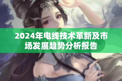 2024年电线技术革新及市场发展趋势分析报告