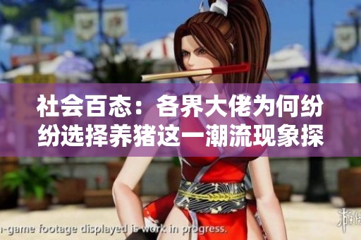 社会百态：各界大佬为何纷纷选择养猪这一潮流现象探寻