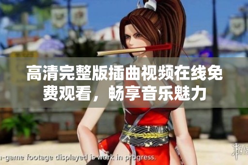 高清完整版插曲视频在线免费观看，畅享音乐魅力