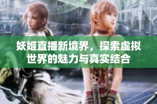 妖姬直播新境界，探索虚拟世界的魅力与真实结合